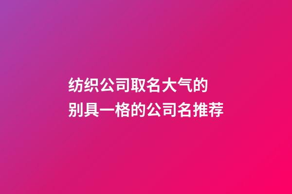 纺织公司取名大气的 别具一格的公司名推荐-第1张-公司起名-玄机派